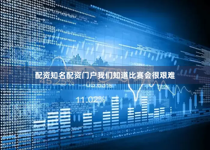 配资知名配资门户我们知道比赛会很艰难