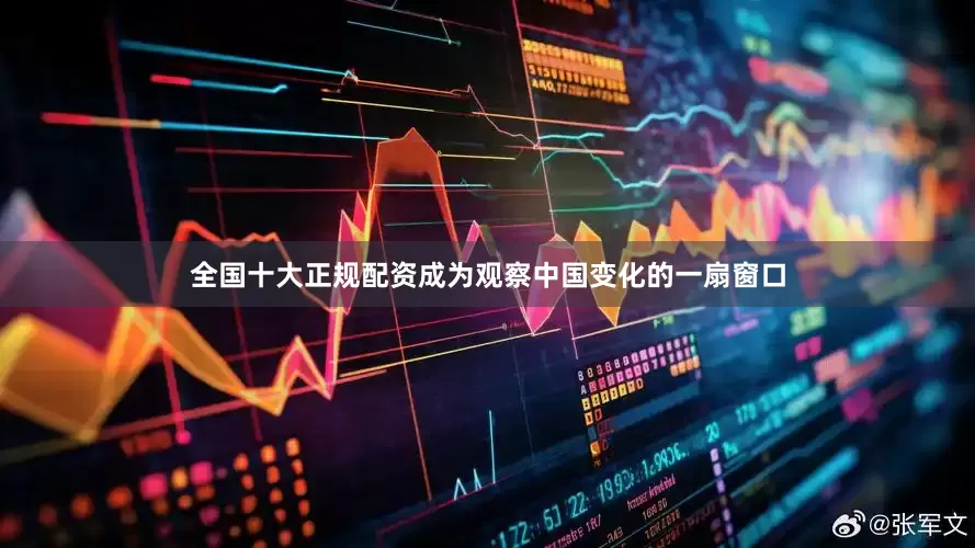 全国十大正规配资成为观察中国变化的一扇窗口