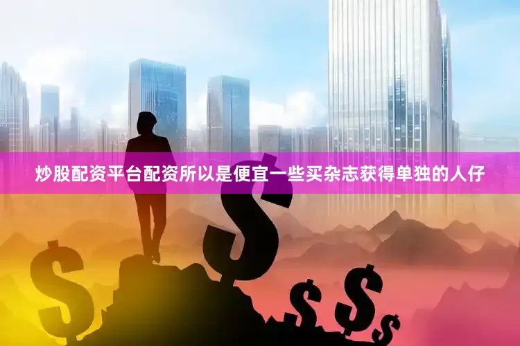 炒股配资平台配资所以是便宜一些买杂志获得单独的人仔