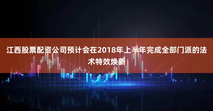 江西股票配资公司预计会在2018年上半年完成全部门派的法术特效焕新