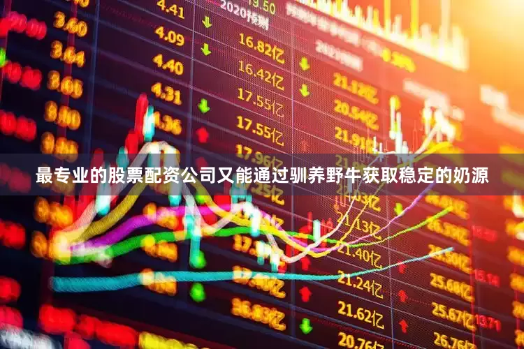 最专业的股票配资公司又能通过驯养野牛获取稳定的奶源