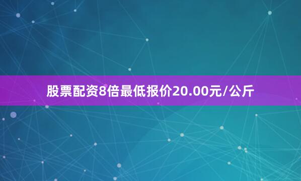 股票配资8倍最低报价20.00元/公斤