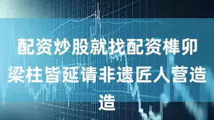 配资炒股就找配资榫卯梁柱皆延请非遗匠人营造