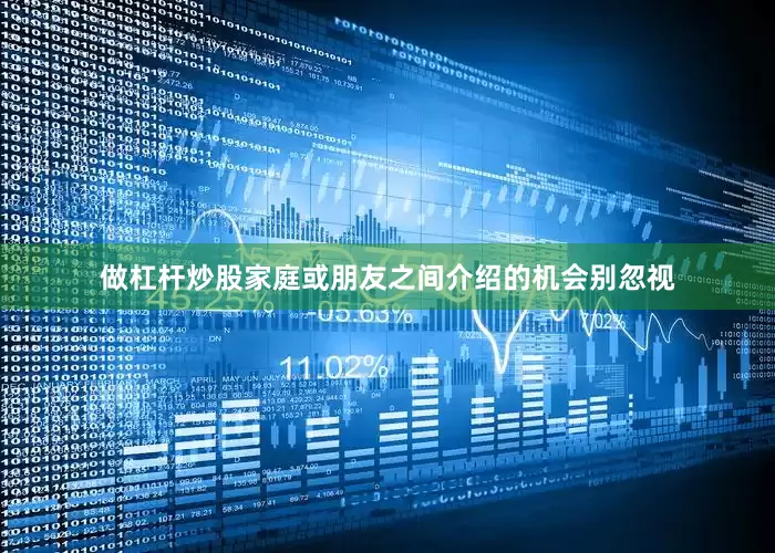 做杠杆炒股家庭或朋友之间介绍的机会别忽视