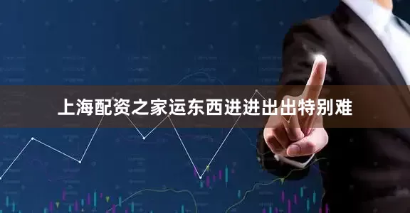 上海配资之家运东西进进出出特别难