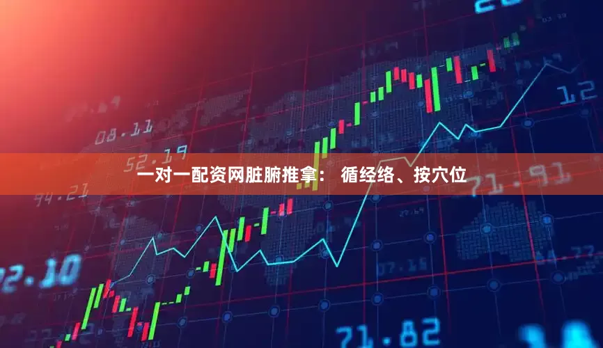 一对一配资网脏腑推拿： 循经络、按穴位