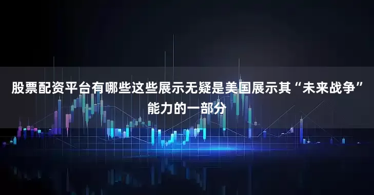 股票配资平台有哪些这些展示无疑是美国展示其“未来战争”能力的一部分