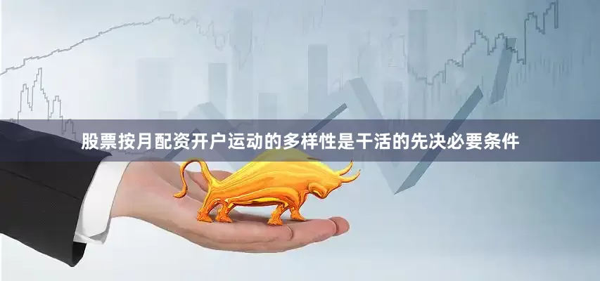 股票按月配资开户运动的多样性是干活的先决必要条件