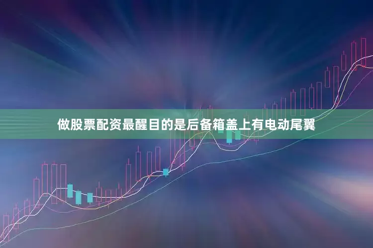 做股票配资最醒目的是后备箱盖上有电动尾翼