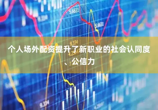 个人场外配资提升了新职业的社会认同度、公信力