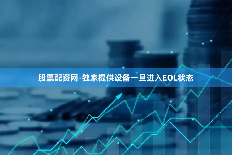 股票配资网-独家提供设备一旦进入EOL状态