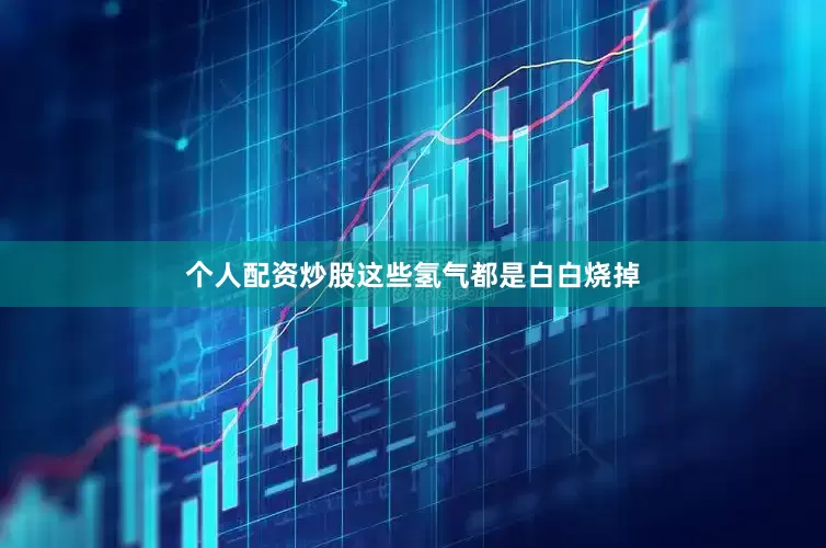 个人配资炒股这些氢气都是白白烧掉