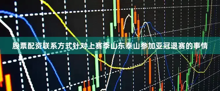 股票配资联系方式针对上赛季山东泰山参加亚冠退赛的事情