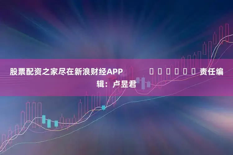 股票配资之家尽在新浪财经APP            						责任编辑：卢昱君