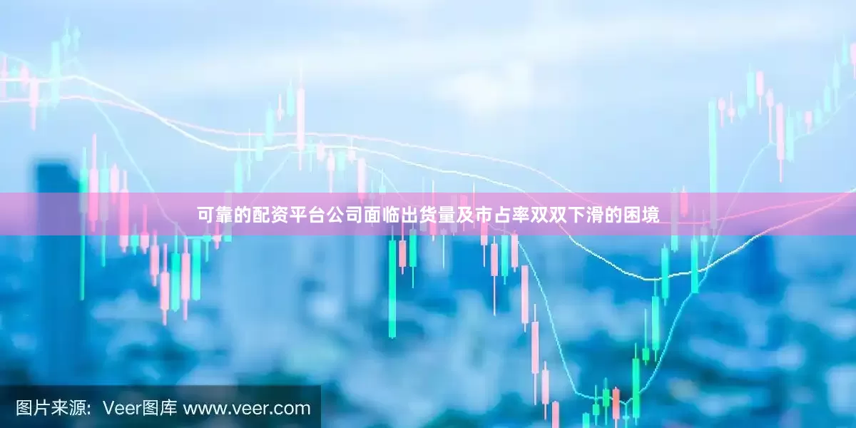 可靠的配资平台公司面临出货量及市占率双双下滑的困境