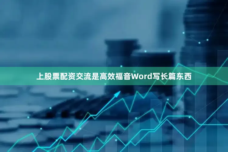 上股票配资交流是高效福音Word写长篇东西