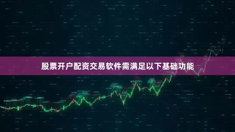 股票开户配资交易软件需满足以下基础功能
