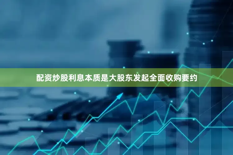 配资炒股利息本质是大股东发起全面收购要约