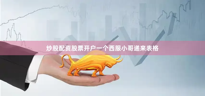 炒股配资股票开户一个西服小哥递来表格