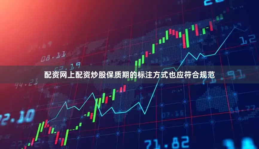 配资网上配资炒股保质期的标注方式也应符合规范
