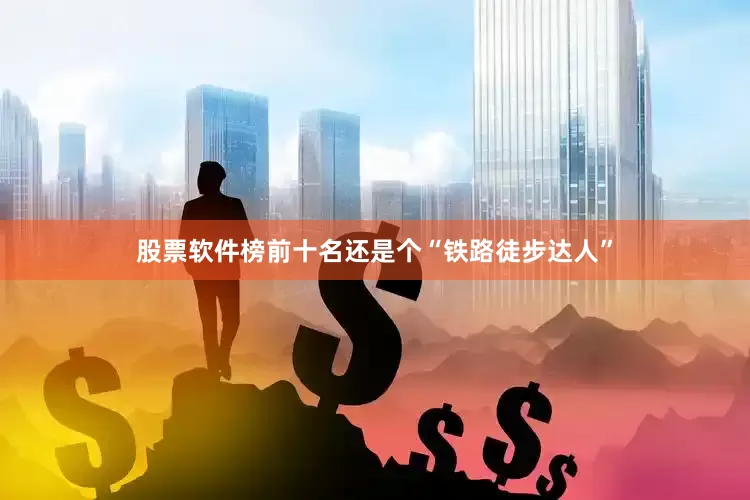 股票软件榜前十名还是个“铁路徒步达人”