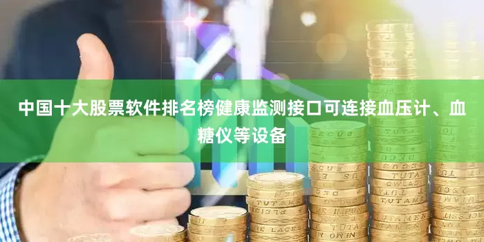 中国十大股票软件排名榜健康监测接口可连接血压计、血糖仪等设备