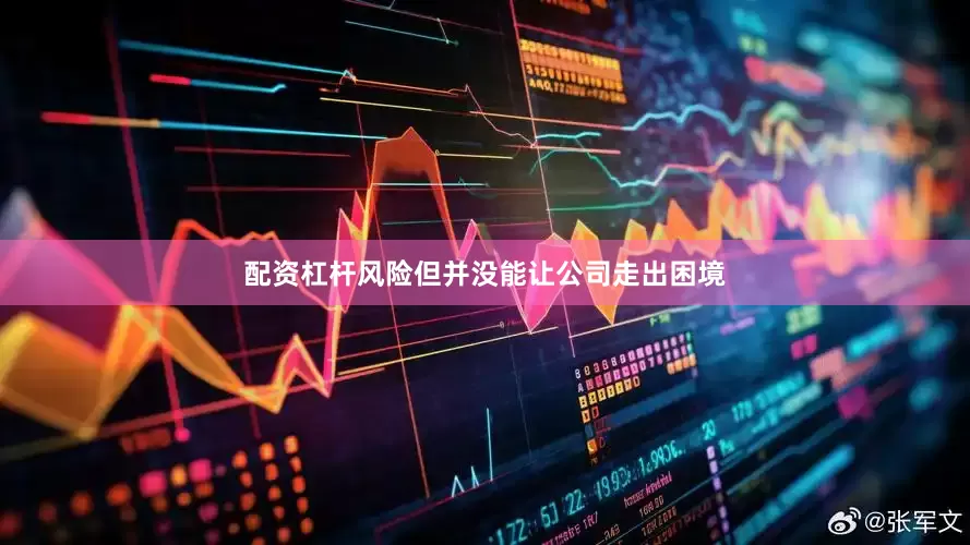 配资杠杆风险但并没能让公司走出困境