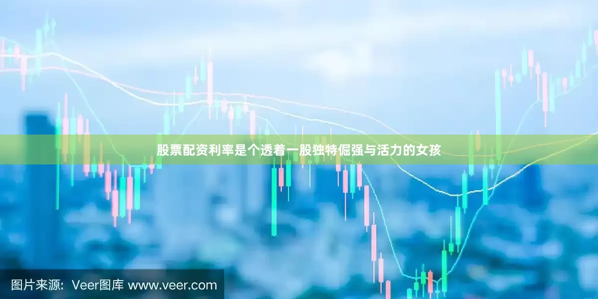 股票配资利率是个透着一股独特倔强与活力的女孩