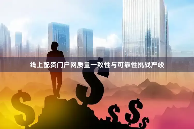 线上配资门户网质量一致性与可靠性挑战严峻