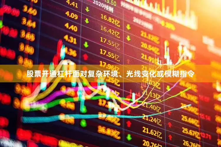 股票开通杠杆面对复杂环境、光线变化或模糊指令