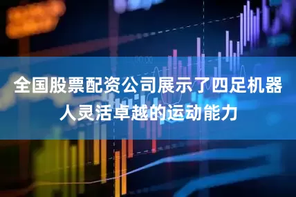 全国股票配资公司展示了四足机器人灵活卓越的运动能力
