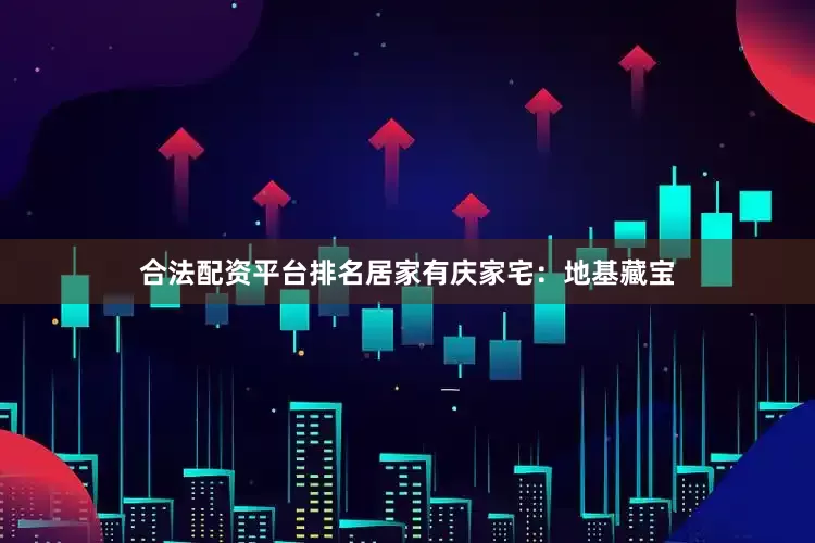 合法配资平台排名居家有庆家宅：地基藏宝