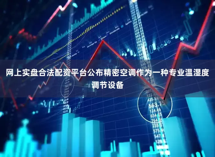 网上实盘合法配资平台公布精密空调作为一种专业温湿度调节设备